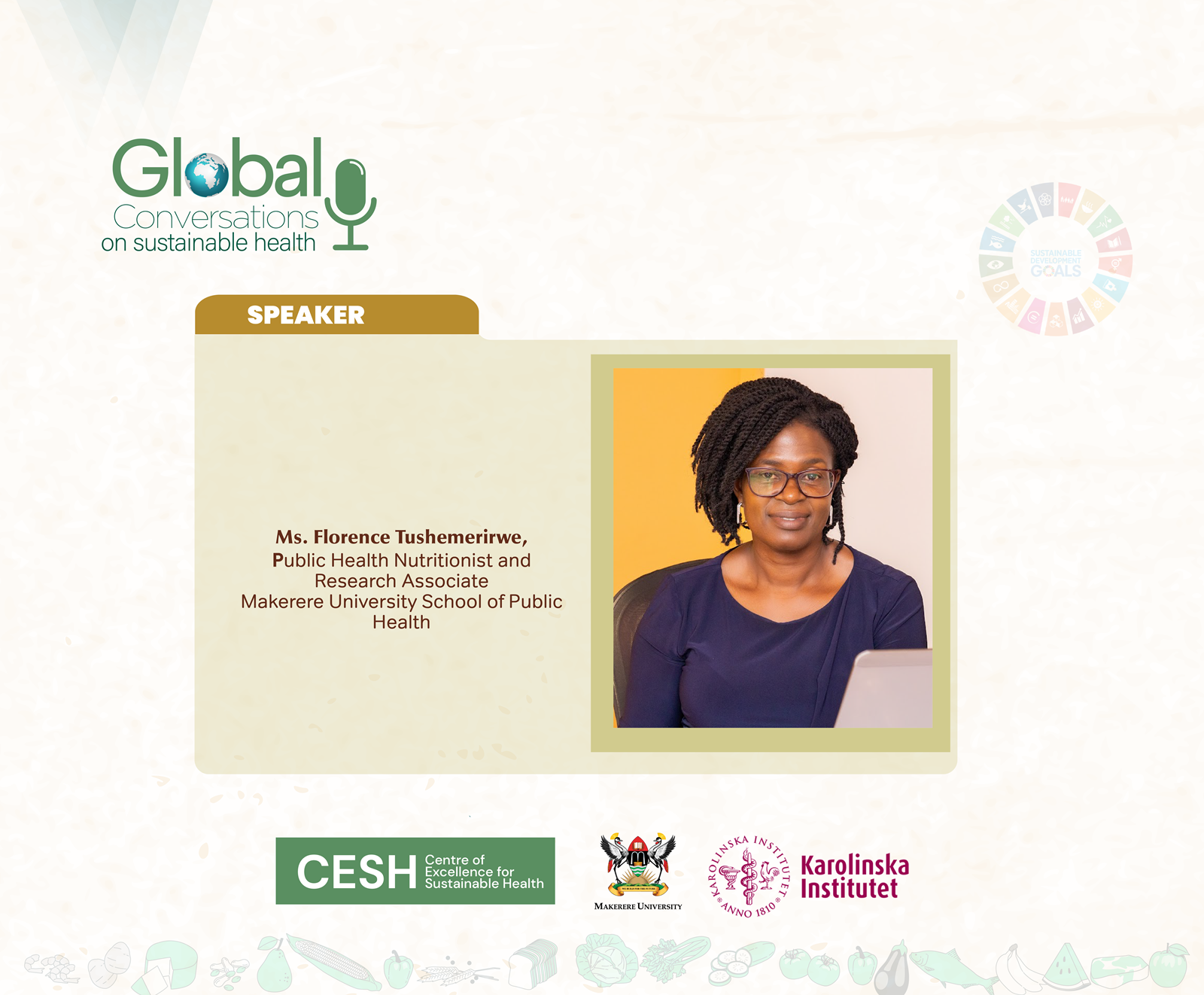 Ms. Florence Tushemerirwe, Public Health Nutritionist and Research Associate. Makerere University School of Public Health (MakSPH), Kampala Uganda, East Africa-Karolinska Institutet, Sweden, Centre of Excellence for Sustainable Health (CESH)-Global Conversations on Sustainable Health.