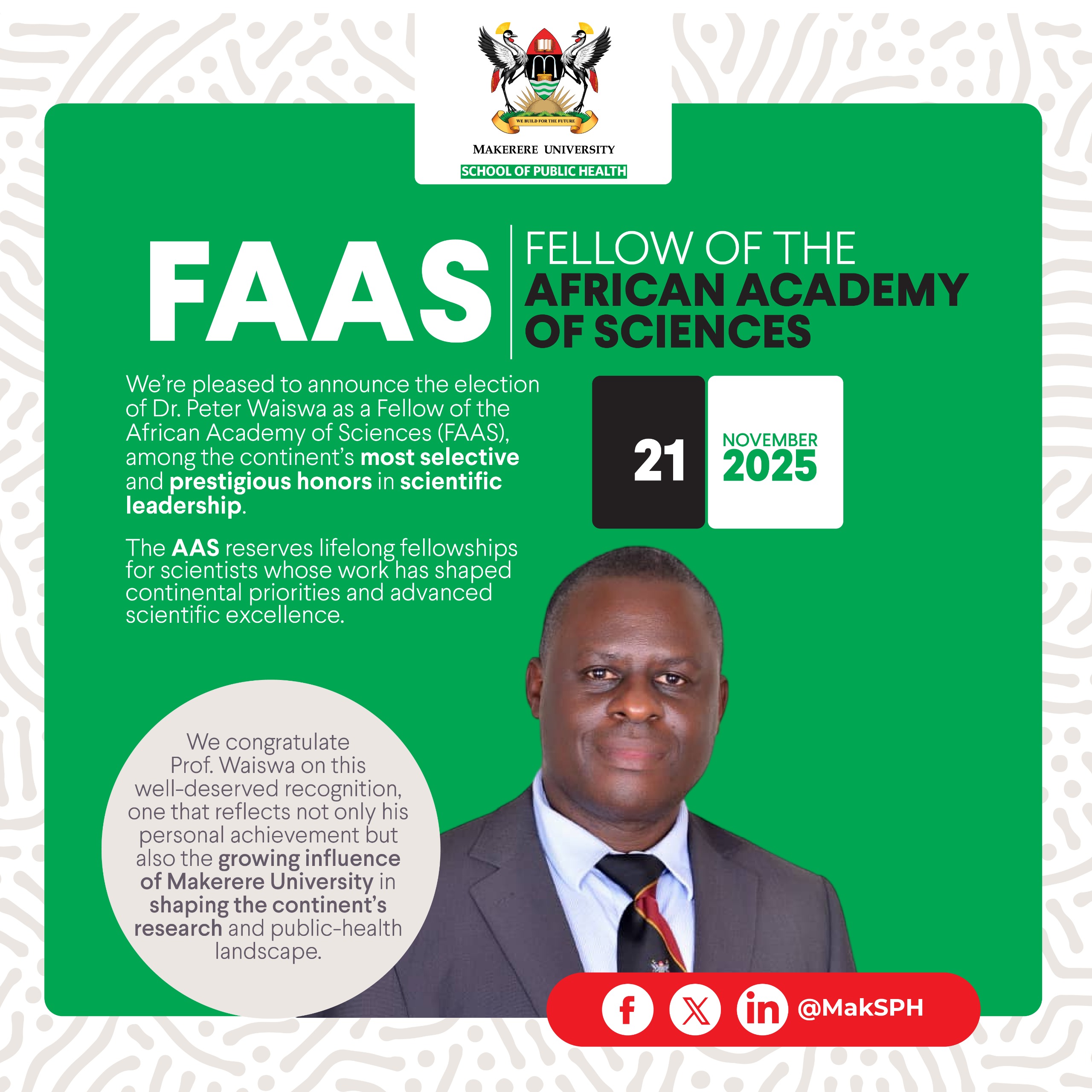 Dr. Peter Waiswa, an Associate Professor in the Department of Health Policy, Planning, and Management (HPPM), Makerere University School of Public Health (MakSPH), Kampala Uganda, East Africa announced Fellow of the African Academy of Sciences (FAAS), 21st November 2025.